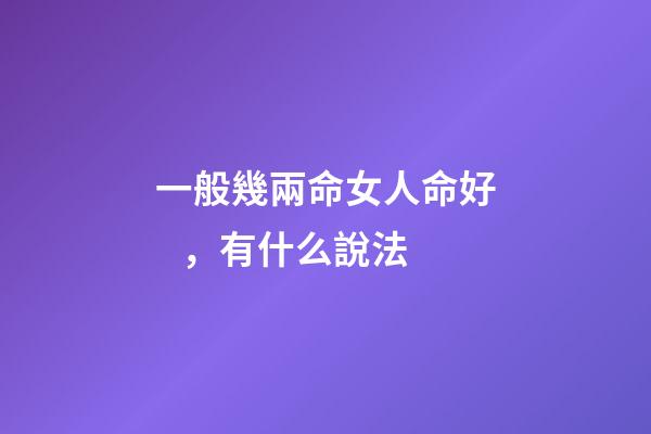 一般幾兩命女人命好，有什么說法